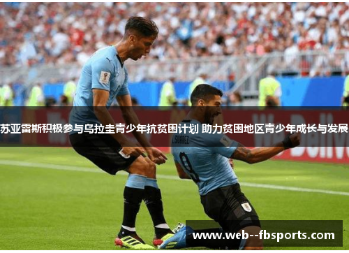 苏亚雷斯积极参与乌拉圭青少年抗贫困计划 助力贫困地区青少年成长与发展 苏亚雷斯积极参与乌拉圭青少年抗贫困计划 助力贫困地区青少年成长与发展