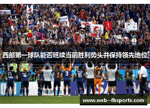 西部第一球队能否延续当前胜利势头并保持领先地位