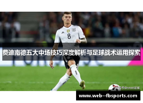 费迪南德五大中场技巧深度解析与足球战术运用探索