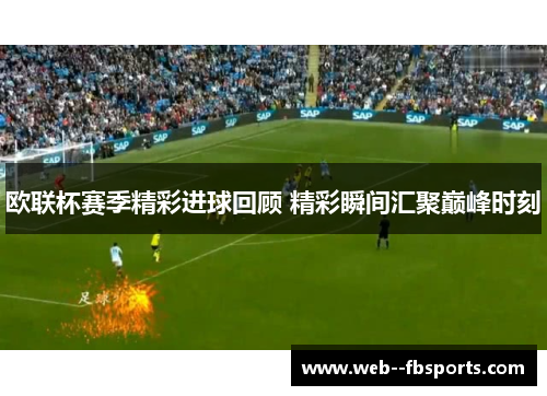 欧联杯赛季精彩进球回顾 精彩瞬间汇聚巅峰时刻 欧联杯赛季精彩进球回顾 精彩瞬间汇聚巅峰时刻