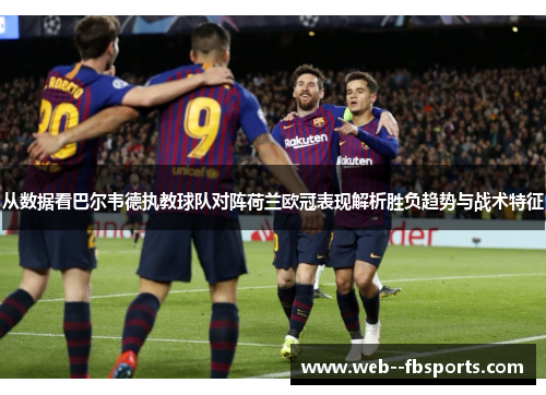 从数据看巴尔韦德执教球队对阵荷兰欧冠表现解析胜负趋势与战术特征 从数据看巴尔韦德执教球队对阵荷兰欧冠表现解析胜负趋势与战术特征