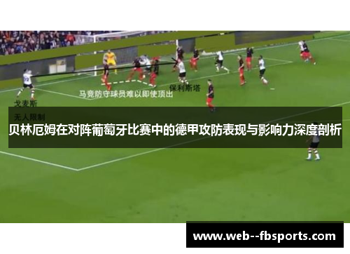 贝林厄姆在对阵葡萄牙比赛中的德甲攻防表现与影响力深度剖析 贝林厄姆在对阵葡萄牙比赛中的德甲攻防表现与影响力深度剖析