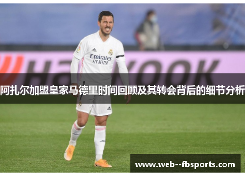 阿扎尔加盟皇家马德里时间回顾及其转会背后的细节分析 阿扎尔加盟皇家马德里时间回顾及其转会背后的细节分析