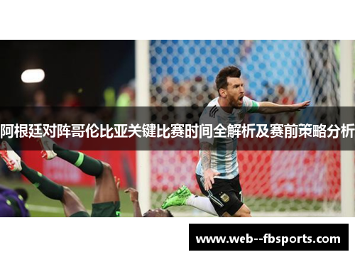 阿根廷对阵哥伦比亚关键比赛时间全解析及赛前策略分析