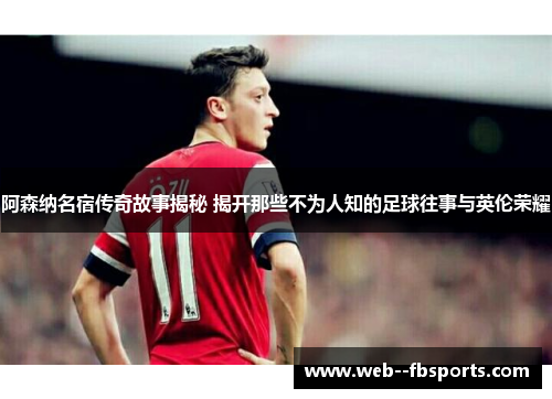 阿森纳名宿传奇故事揭秘 揭开那些不为人知的足球往事与英伦荣耀 阿森纳名宿传奇故事揭秘 揭开那些不为人知的足球往事与英伦荣耀