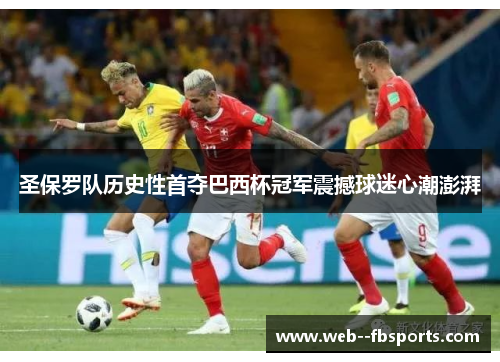 圣保罗队历史性首夺巴西杯冠军震撼球迷心潮澎湃 圣保罗队历史性首夺巴西杯冠军震撼球迷心潮澎湃