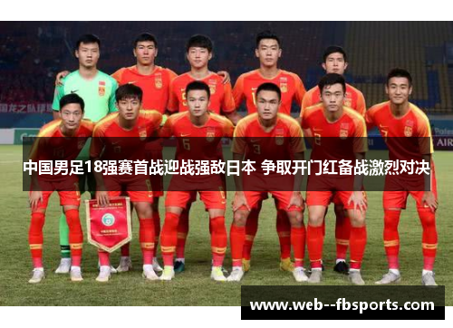 中国男足18强赛首战迎战强敌日本 争取开门红备战激烈对决