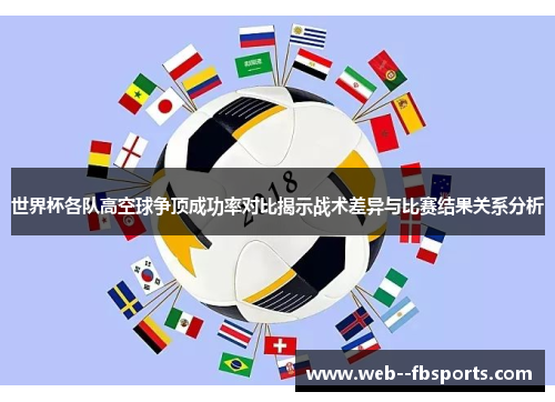 世界杯各队高空球争顶成功率对比揭示战术差异与比赛结果关系分析