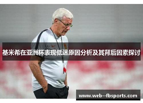 基米希在亚洲杯表现低迷原因分析及其背后因素探讨