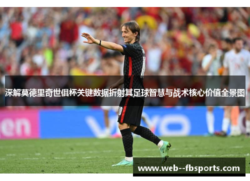 深解莫德里奇世俱杯关键数据折射其足球智慧与战术核心价值全景图