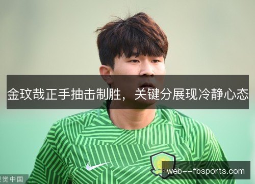 金玟哉正手抽击制胜，关键分展现冷静心态
