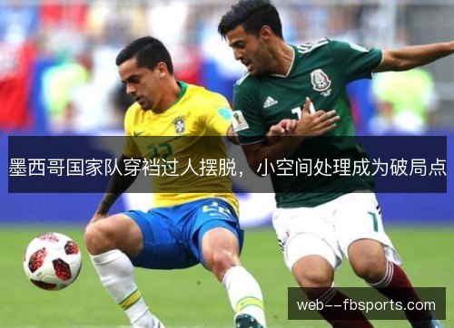 墨西哥国家队穿裆过人摆脱，小空间处理成为破局点