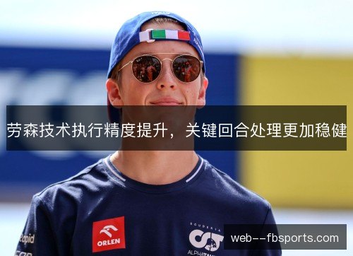 劳森技术执行精度提升，关键回合处理更加稳健